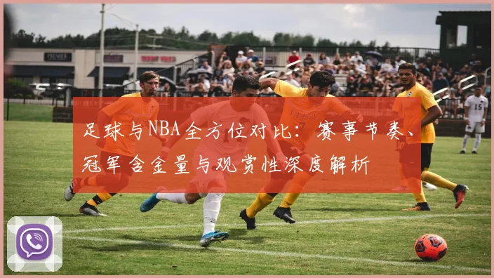 足球与NBA全方位对比:赛事节奏、冠军含金量与观赏性深度解析