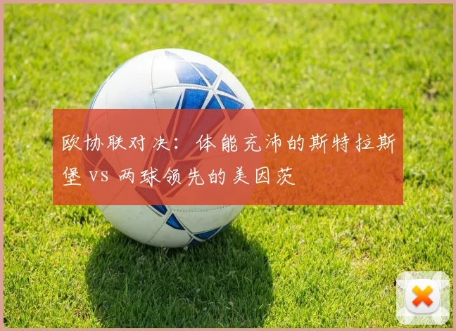 欧协联对决:体能充沛的斯特拉斯堡 vs 两球领先的美因茨