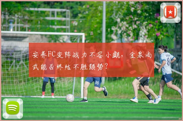 安养FC变阵战力不容小觑，金泉尚武能否终结不胜颓势？