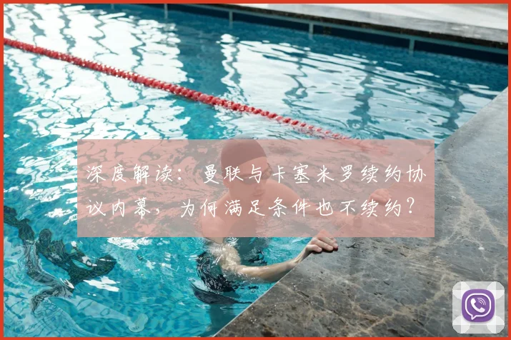 深度解读:曼联与卡塞米罗续约协议内幕,为何满足条件也不续约?未来去向分析