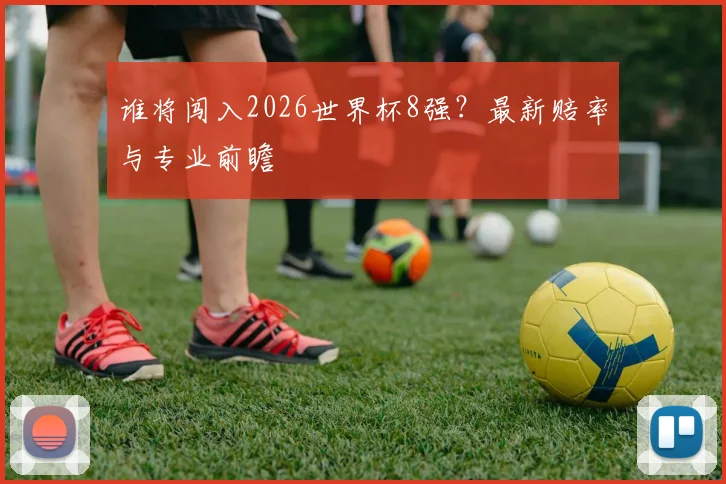 谁将闯入2026世界杯8强?最新赔率与专业前瞻