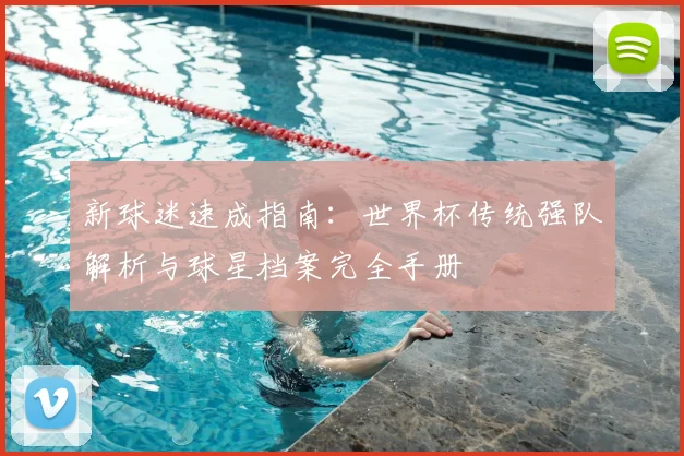 新球迷速成指南：世界杯传统强队解析与球星档案完全手册