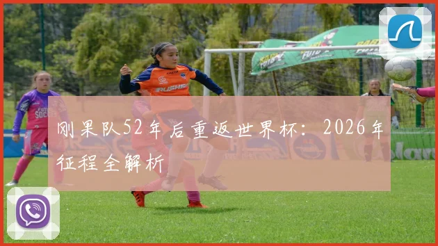 刚果队52年后重返世界杯:2026年征程全解析
