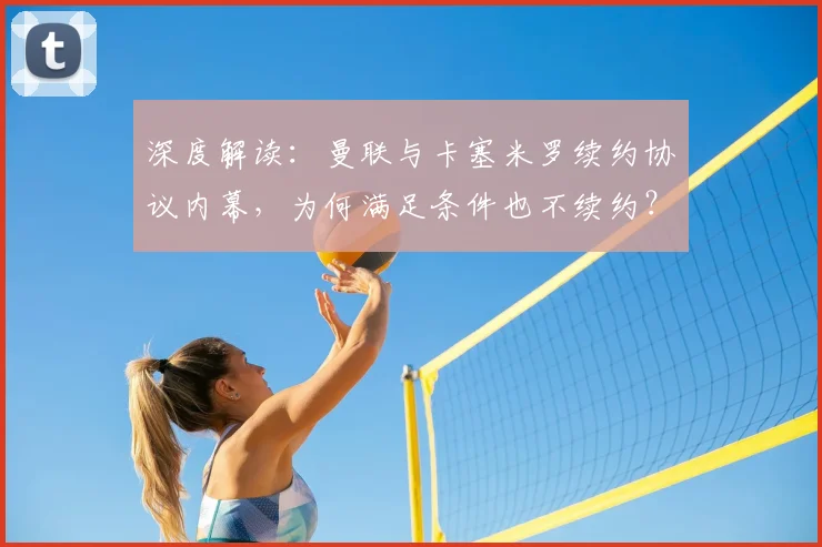 深度解读:曼联与卡塞米罗续约协议内幕,为何满足条件也不续约?未来去向分析