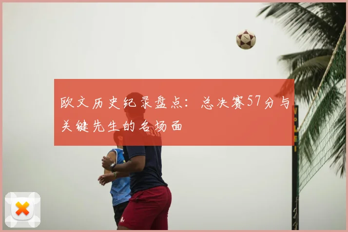 欧文历史纪录盘点：总决赛57分与关键先生的名场面