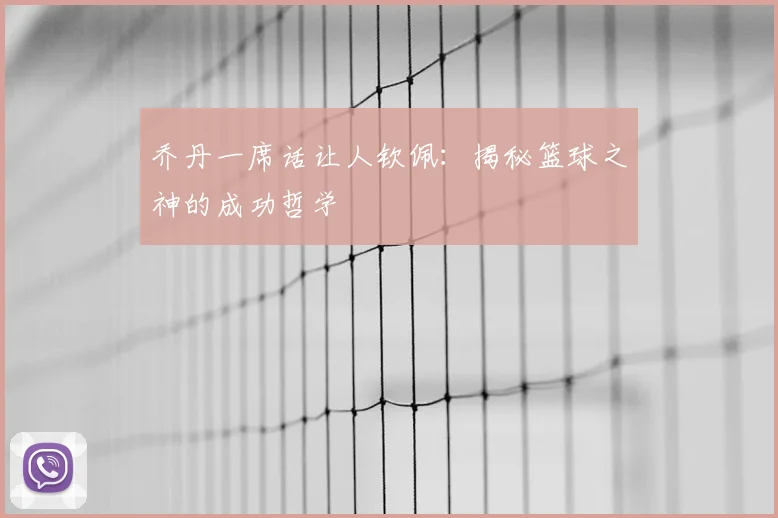 乔丹一席话让人钦佩:揭秘篮球之神的成功哲学