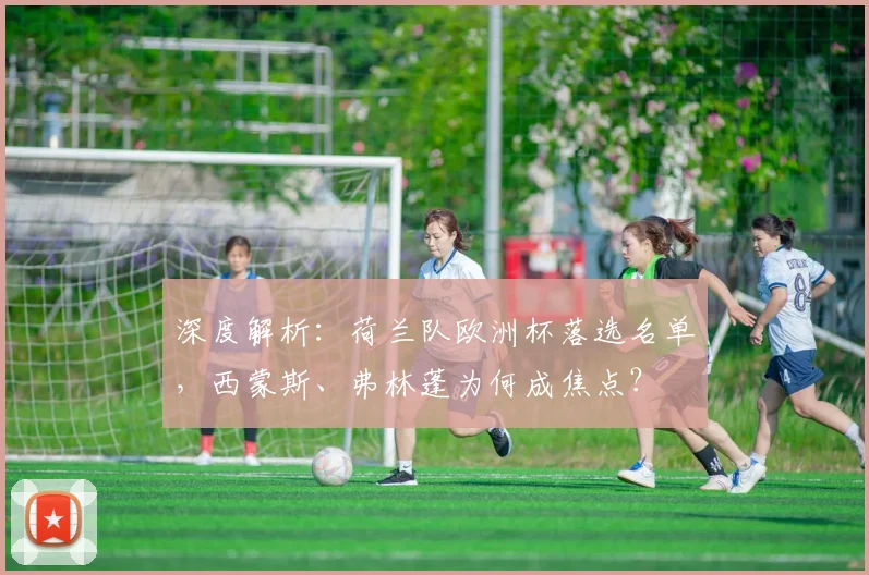 深度解析:荷兰队欧洲杯落选名单,西蒙斯、弗林蓬为何成焦点?